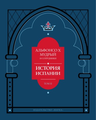 История Испании, которую составил благороднейший король дон Альфонсо, сын благородного короля дона Фернандо и королевы доньи Беатрис. Том 2