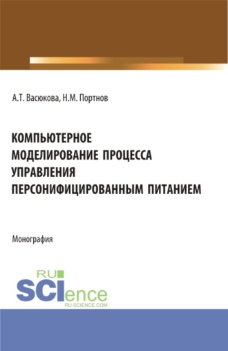 Компьютерное моделирование процесса управления персонифицированным питанием. (Аспирантура, Бакалавриат, Магистратура). Монография.