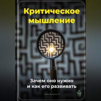 Критическое мышление: Зачем оно нужно и как его развивать