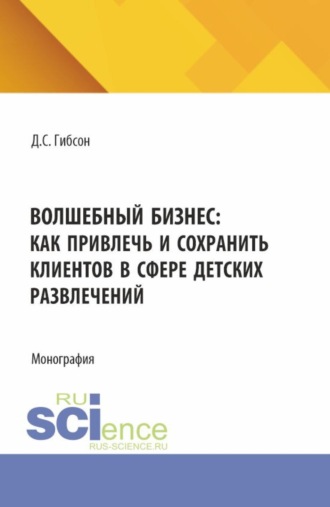 Волшебный бизнес: как привлечь и сохранить клиентов в сфере детских развлечений. (Бакалавриат, Магистратура). Монография.