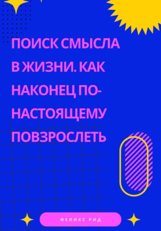 Поиск смысла в жизни. Как наконец по-настоящему повзрослеть