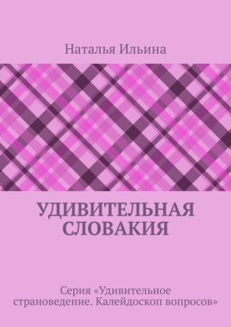 Удивительная Словакия. Серия «Удивительное страноведение. Калейдоскоп вопросов»