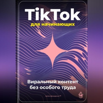 TikTok для начинающих: Виральный контент без особого труда