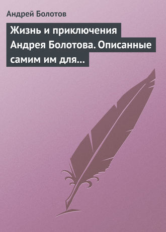 Жизнь и приключения Андрея Болотова. Описанные самим им для своих потомков