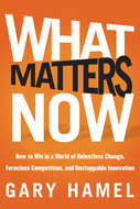 What Matters Now. How to Win in a World of Relentless Change, Ferocious Competition, and Unstoppable Innovation