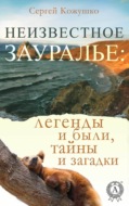 Неизвестное Зауралье: легенды и были, загадки и тайны