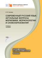 Современный русский язык. Актуальные вопросы морфемики, морфонологии и словообразования