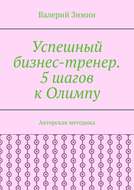 Успешный бизнес-тренер. 5 шагов к Олимпу. Авторская методика