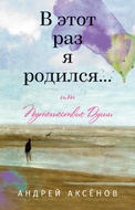 В этот раз я родился… или Путешествие Души. Часть первая