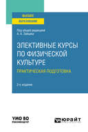 Элективные курсы по физической культуре. Практическая подготовка 2-е изд., пер. и доп. Учебное пособие для вузов