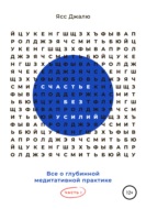 Счастье без усилий. Все о глубинной медитативной практике. Часть I