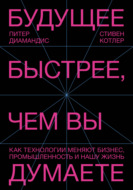 Будущее быстрее, чем вы думаете. Как технологии меняют бизнес, промышленность и нашу жизнь