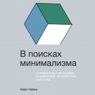 В поисках минимализма. Стремление к меньшему в живописи, архитектуре и музыке