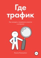 Где трафик. Как находить и привлекать клиентов в интернете.