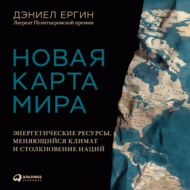 Новая карта мира. Энергетические ресурсы, меняющийся климат и столкновение наций