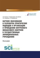 Научное обоснование и разработка практических подходов к организации и проведению внутреннего финансового контроля в государственных (муниципальных) учреждениях. (Аспирантура, Бакалавриат, Магистратура). Монография.