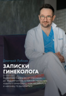 Записки гинеколога: о женских болезнях от эрозии до эндометриоза, о том, как перестать ходить к гинекологу «как на работу» и наконец-то вылечиться