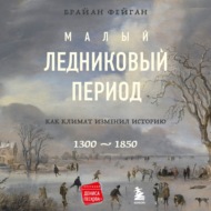 Малый ледниковый период. Как климат изменил историю, 1300–1850