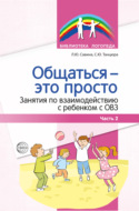 Общаться – это просто. Занятия по взаимодействию с ребенком с ОВЗ. Часть 2