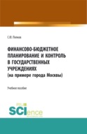 Финансово-бюджетное планирование и контроль в государственных учреждениях (на примере города Москвы). (Аспирантура, Магистратура, Специалитет). Учебное пособие.