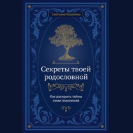 Секреты твоей родословной. Как раскрыть тайны семи поколений