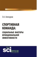 Спортивная команда: социальные факторы функциональной эффективности. (Аспирантура, Бакалавриат, Магистратура, Специалитет). Монография.