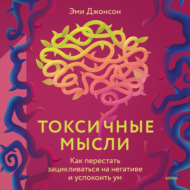 Токсичные мысли. Как перестать зацикливаться на негативе и успокоить ум