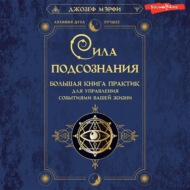 Сила подсознания. Большая книга практик для управления событиями вашей жизни