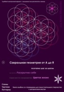 Сакральная геометрия от А до Я. Поэтапно шаг за шагом на пути к Раскрытию себя. Серия книг по саморазвитию: Цветок жизни