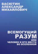 Всемогущий разум, или Человек и его место во Вселенной