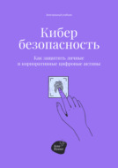 Кибербезопасность. Как защитить личные и корпоративные цифровые активы