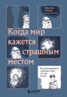 Когда мир кажется страшным местом. Как разговаривать с детьми о том, что нас пугает