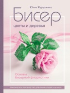 Бисер. Цветы и деревья. Основы бисерной флористики. Практическое руководство для начинающих и не только