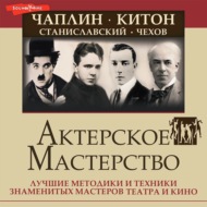 Актерское мастерство. Лучшие методики и техники знаменитых мастеров театра и кино. Чаплин, Китон, Станиславский, Чехов