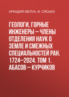 Геологи, горные инженеры – члены Отделения наук о Земле и смежных специальностей РАН. 1724–2024. Том 1. Абасов – Курчиков