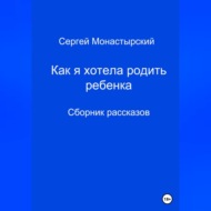 Как я хотела родить ребенка. Сборник рассказов