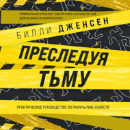 Преследуя тьму. Практическое руководство по раскрытию убийств