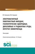 Электромагнитный поверхностный импеданс, геоэлектрические однородные, двухслойные и градиентные среды, интеграл Зоммерфельда. (Бакалавриат, Магистратура). Монография.