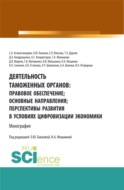 Деятельность таможенных органов: правовое обеспечение, основные направления, перспективы развития в условиях цифровизации экономики. (Аспирантура, Бакалавриат, Магистратура). Монография.