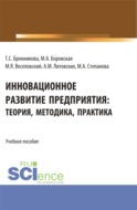 Инновационное развитие предприятия: теория, методика, практика. (Аспирантура, Бакалавриат, Магистратура). Учебное пособие.