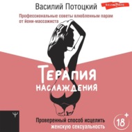 Терапия наслаждения. Проверенный способ исцелить женскую сексуальность. Профессиональные советы влюбленным парам от йони-массажиста