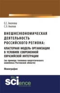 Внешнеэкономическая деятельность российского региона: кластерная модель организации в условиях современной евразийской интеграции (на примере топливно-энергетического комплекса Ростовской области). (Аспирантура, Бакалавриат, Магистратура). Монография.