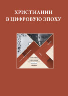 Христианин в цифровую эпоху. Сборник докладов, выступлений и презентаций экспертов и членов Межсоборного Присутствия Русской Православной Церкви по теме этики применения высоких технологий в обществе XXI века