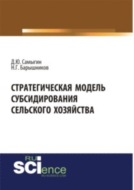 Стратегическая модель субсидирования сельского хозяйства. (Аспирантура). (Бакалавриат). Монография