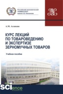 Курс лекций по товароведению и экспертизе зерномучных товаров. (Бакалавриат). (Магистратура). Учебное пособие