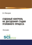 Судебный контроль на досудебной стадии уголовного процесса. (Адъюнктура, Аспирантура, Бакалавриат, Магистратура, Специалитет). Монография.