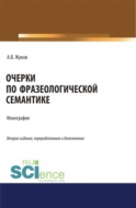 Очерки по фразеологической семантике. (Аспирантура, Бакалавриат, Магистратура). Монография.