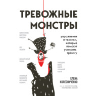 Тревожные монстры. Упражнения и техники, которые помогут усмирить тревогу