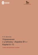 Упражнения к учебнику Aspekte B1+ (Kapitel 6–10). Немецкий язык. Уровень В1+
