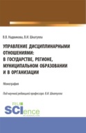 Управление дисциплинарными отношениями: в государстве, регионе, муниципальном образовании и в организации. (Аспирантура, Бакалавриат, Магистратура). Учебник.